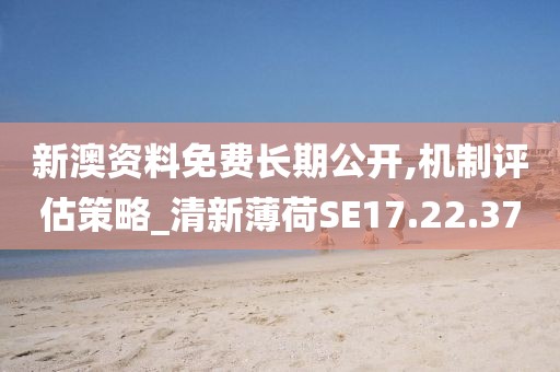 新澳资料免费长期公开,机制评估策略_清新薄荷SE17.22.37