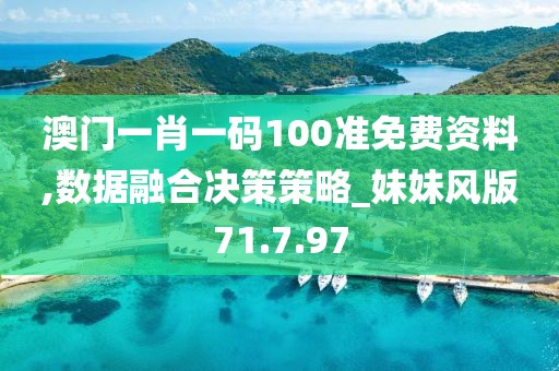 澳门一肖一码100准免费资料,数据融合决策策略_妹妹风版71.7.97