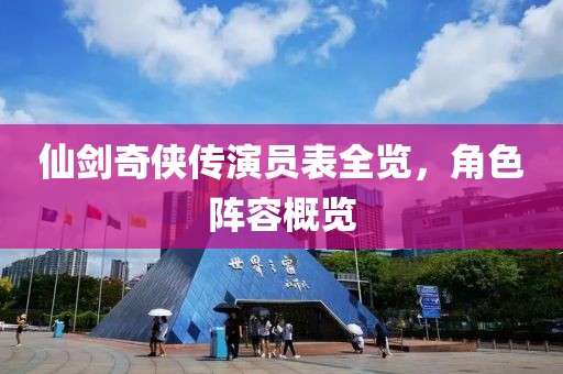 仙剑奇侠传演员表全览，角色阵容概览