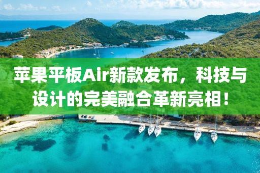 苹果平板Air新款发布，科技与设计的完美融合革新亮相！