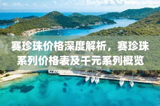 赛珍珠价格深度解析，赛珍珠系列价格表及千元系列概览