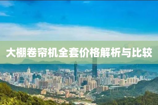 大棚卷帘机全套价格解析与比较