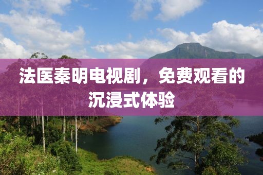 法医秦明电视剧，免费观看的沉浸式体验