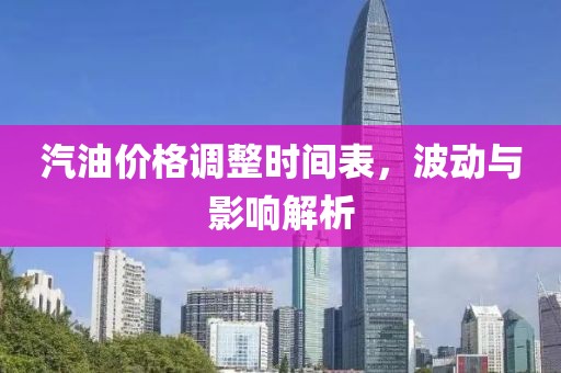 汽油价格调整时间表，波动与影响解析