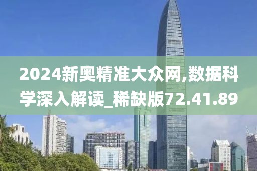 2024新奥精准大众网,数据科学深入解读_稀缺版72.41.89