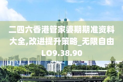 二四六香港管家婆期期准资料大全,改进提升策略_无限自由LO9.38.90