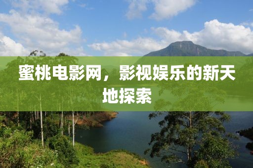 蜜桃电影网，影视娱乐的新天地探索