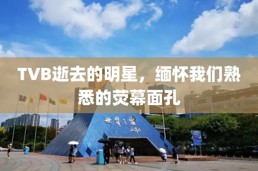 TVB逝去的明星，缅怀我们熟悉的荧幕面孔