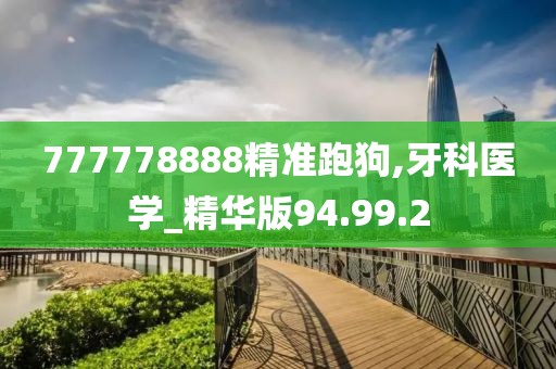 777778888精准跑狗,牙科医学_精华版94.99.2