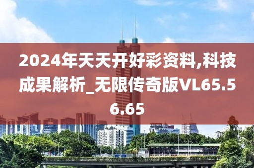 2024年天天开好彩资料,科技成果解析_无限传奇版VL65.56.65
