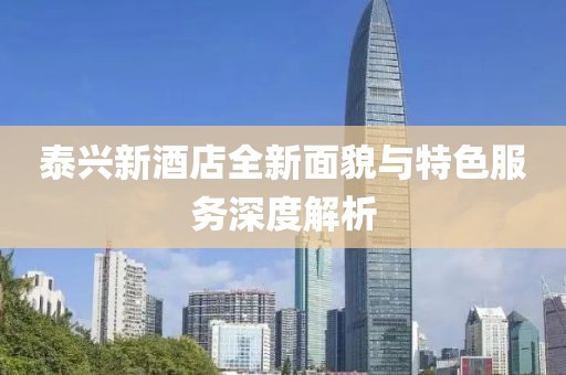 泰兴新酒店全新面貌与特色服务深度解析