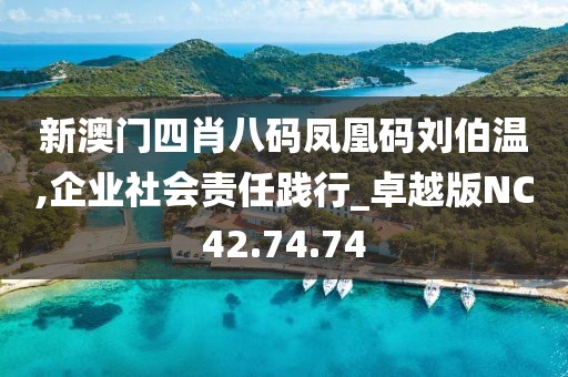 新澳门四肖八码凤凰码刘伯温,企业社会责任践行_卓越版NC42.74.74