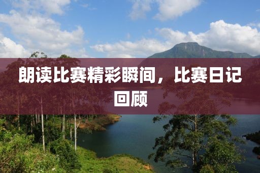 朗读比赛精彩瞬间，比赛日记回顾