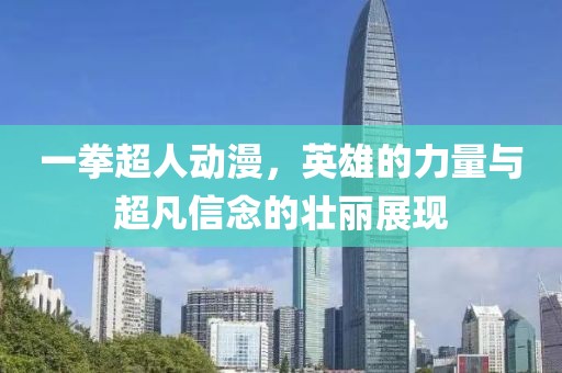 一拳超人动漫，英雄的力量与超凡信念的壮丽展现