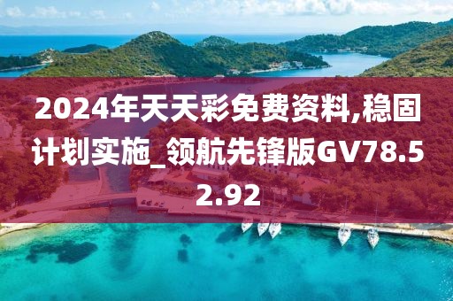 2024年天天彩免费资料,稳固计划实施_领航先锋版GV78.52.92