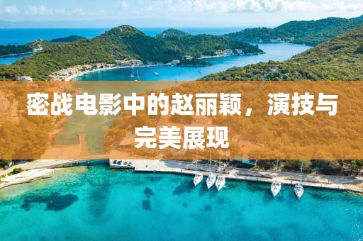 密战电影中的赵丽颖，演技与完美展现