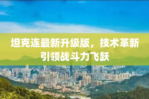 坦克连最新升级版，技术革新引领战斗力飞跃
