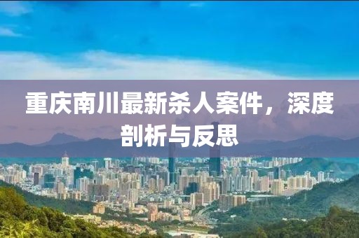 重庆南川最新杀人案件，深度剖析与反思