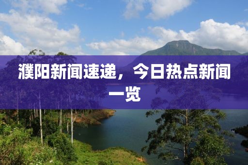 濮阳新闻速递，今日热点新闻一览