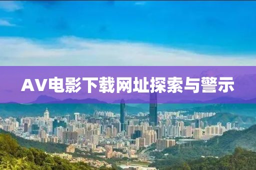 AV电影下载网址探索与警示