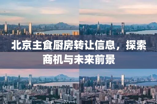 北京主食厨房转让信息，探索商机与未来前景