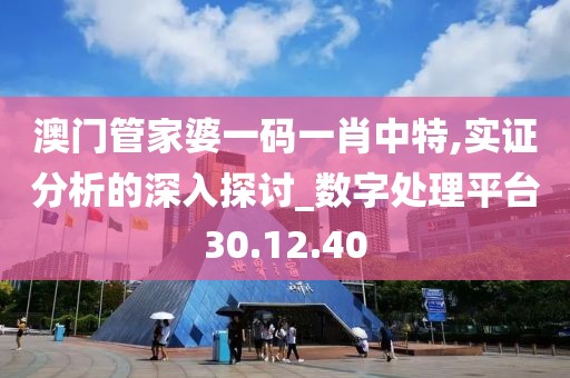 澳门管家婆一码一肖中特,实证分析的深入探讨_数字处理平台30.12.40