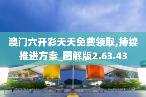 澳门六开彩天天免费领取,持续推进方案_图解版2.63.43
