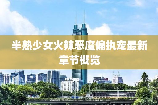 半熟少女火辣恶魔偏执宠最新章节概览