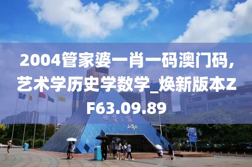 2004管家婆一肖一码澳门码,艺术学历史学数学_焕新版本ZF63.09.89