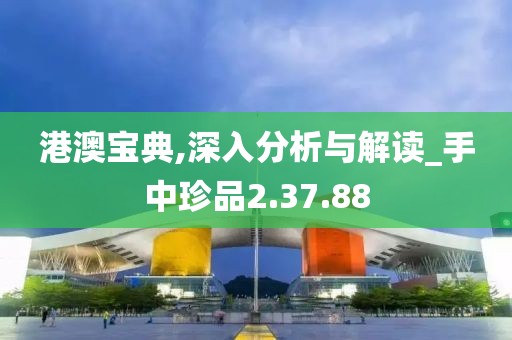 港澳宝典,深入分析与解读_手中珍品2.37.88