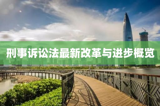 刑事诉讼法最新改革与进步概览