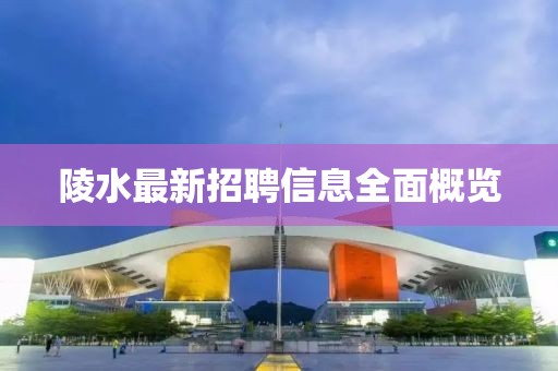 陵水最新招聘信息全面概览