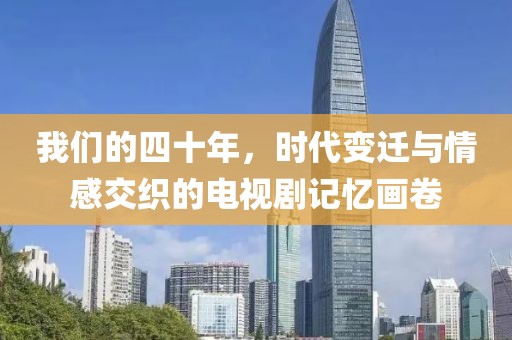 我们的四十年，时代变迁与情感交织的电视剧记忆画卷