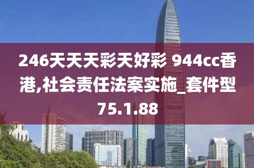 246天天天彩天好彩 944cc香港,社会责任法案实施_套件型75.1.88