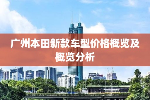 广州本田新款车型价格概览及概览分析