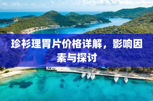珍衫理胃片价格详解，影响因素与探讨