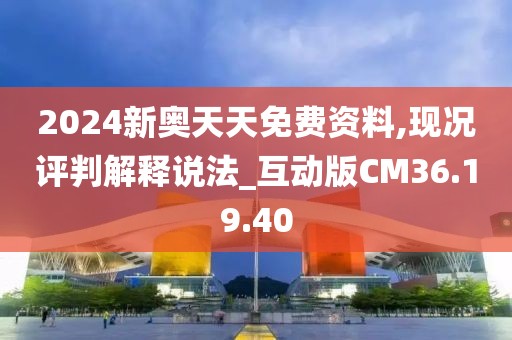 2024新奥天天免费资料,现况评判解释说法_互动版CM36.19.40