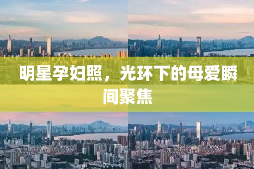 明星孕妇照，光环下的母爱瞬间聚焦