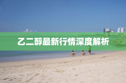 乙二醇最新行情深度解析