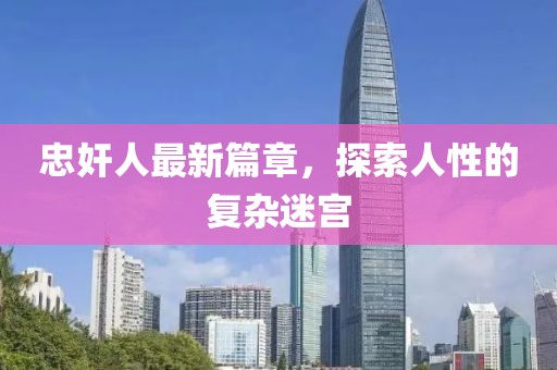 忠奸人最新篇章，探索人性的复杂迷宫