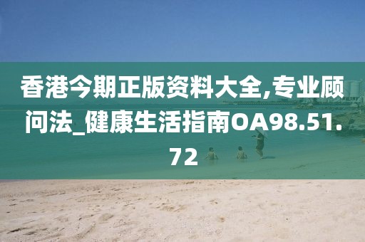 香港今期正版资料大全,专业顾问法_健康生活指南OA98.51.72
