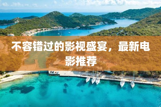 不容错过的影视盛宴，最新电影推荐