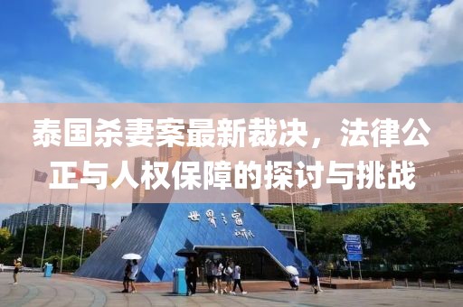 泰国杀妻案最新裁决，法律公正与人权保障的探讨与挑战