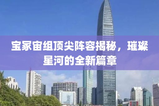 宝冢宙组顶尖阵容揭秘，璀璨星河的全新篇章