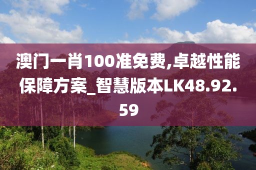 澳门一肖100准免费,卓越性能保障方案_智慧版本LK48.92.59