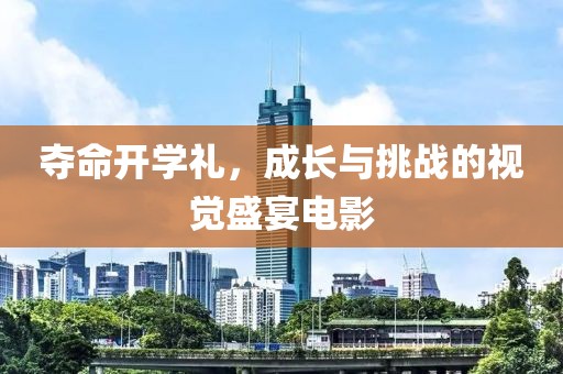 夺命开学礼，成长与挑战的视觉盛宴电影