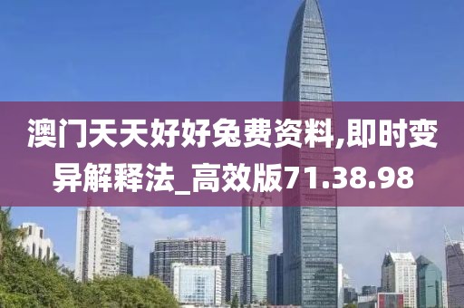 澳门天天好好兔费资料,即时变异解释法_高效版71.38.98