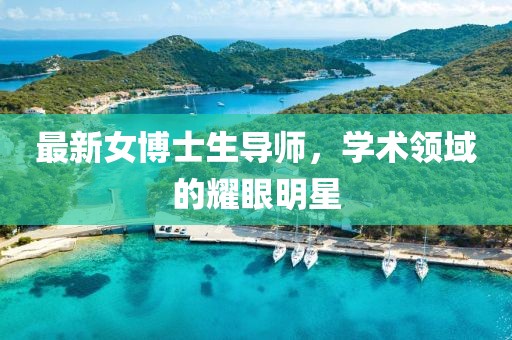 最新女博士生导师，学术领域的耀眼明星
