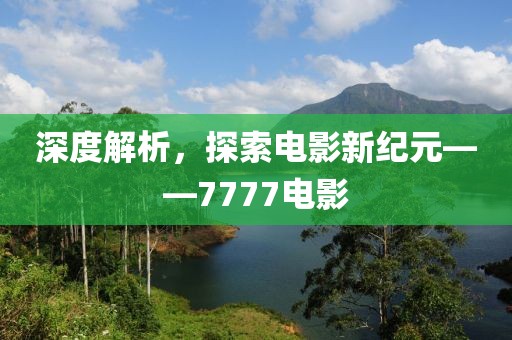 深度解析，探索电影新纪元——7777电影