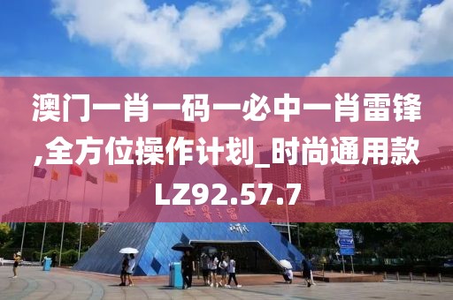 澳门一肖一码一必中一肖雷锋,全方位操作计划_时尚通用款LZ92.57.7